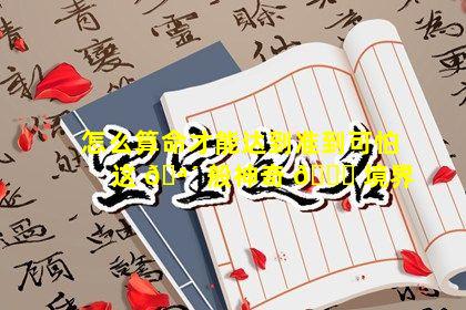 怎么算命才能达到准到可怕这 🪴 般神奇 🐘 境界
